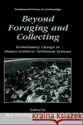 Beyond Foraging and Collecting: Evolutionary Change in Hunter-Gatherer Settlement Systems Fitzhugh, Ben 9780306467530 Kluwer Academic/Plenum Publishers