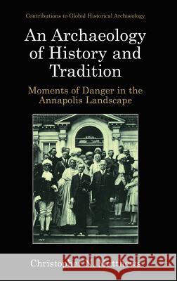 An Archaeology of History and Tradition: Moments of Danger in the Annapolis Landscape Matthews, Christopher N. 9780306467561