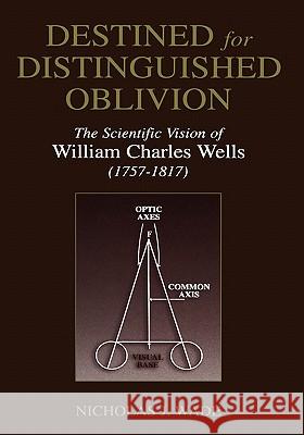 Destined for Distinguished Oblivion: The Scientific Vision of William Charles Wells (1757-1817) Wade, Nicholas J. 9780306473852