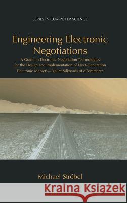 Engineering Electronic Negotiations : A Guide to Electronic Negotiation Technologies for the Design and Implementation of Next-Generation Electronic Markets- Future Silkroads of eCommerce Michael Strobel Michael Stroebel Michael Strvbel 9780306474132 Kluwer Academic/Plenum Publishers