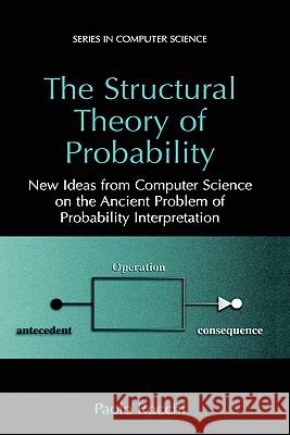 The Structural Theory of Probability: New Ideas from Computer Science on the Ancient Problem of Probability Interpretation Rocchi, Paolo 9780306474286 Kluwer Academic Publishers