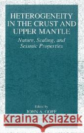 Heterogeneity in the Crust and Upper Mantle: Nature, Scaling, and Seismic Properties Goff, John A. 9780306474477 Kluwer Academic Publishers
