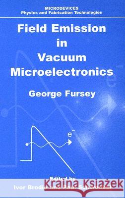 Field Emission in Vacuum Microelectronics George Fursey Ivor Brodie Paul Shwoebel 9780306474507
