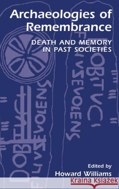 Archaeologies of Remembrance: Death and Memory in Past Societies Williams, Howard 9780306474514 Kluwer Academic Publishers
