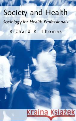 Society and Health: Sociology for Health Professionals Thomas, Richard K. 9780306477461 Springer