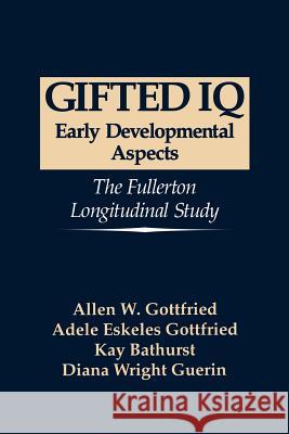 Gifted IQ: Early Developmental Aspects - The Fullerton Longitudinal Study Gottfried, Allen W. 9780306484438 Springer