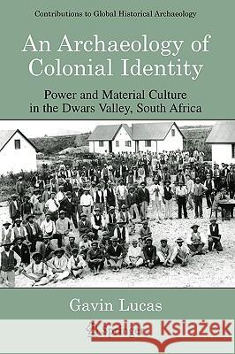 An Archaeology of Colonial Identity: Power and Material Culture in the Dwars Valley, South Africa Lucas, Gavin 9780306485381 Springer