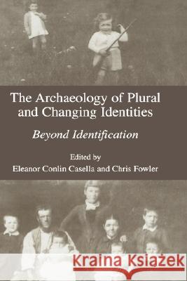 The Archaeology of Plural and Changing Identities: Beyond Identification Casella, Eleanor 9780306486937 Kluwer Academic/Plenum Publishers