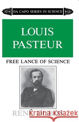 Louis Pasteur: Free Lance of Science Rene Dubos 9780306802621 Da Capo Press