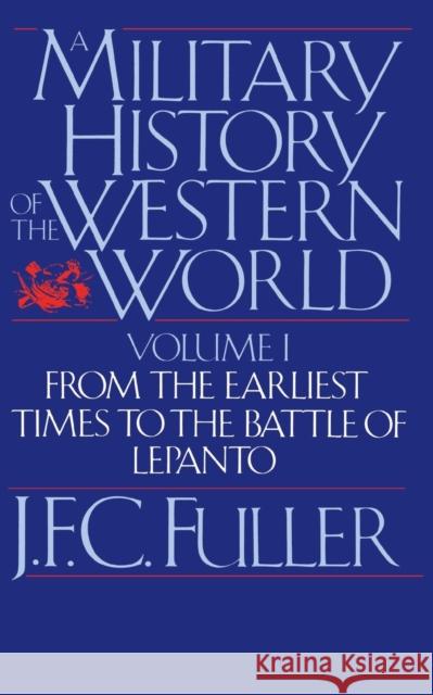 A Military History of the Western World, Vol. I: From the Earliest Times to the Battle of Lepanto J. F. C. Fuller 9780306803048 Da Capo Press