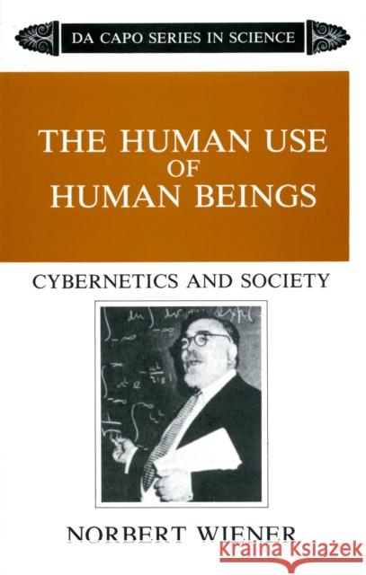 The Human Use of Human Beings: Cybernetics and Society Wiener, Norbert 9780306803208 Da Capo Press