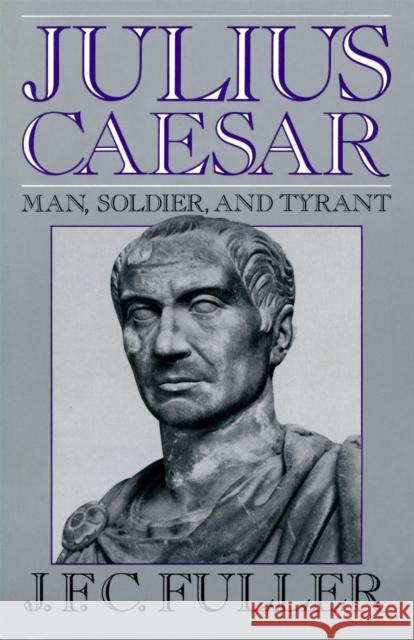 Julius Caesar: Man, Soldier, and Tyrant J. F. C. Fuller 9780306804229 Da Capo Press