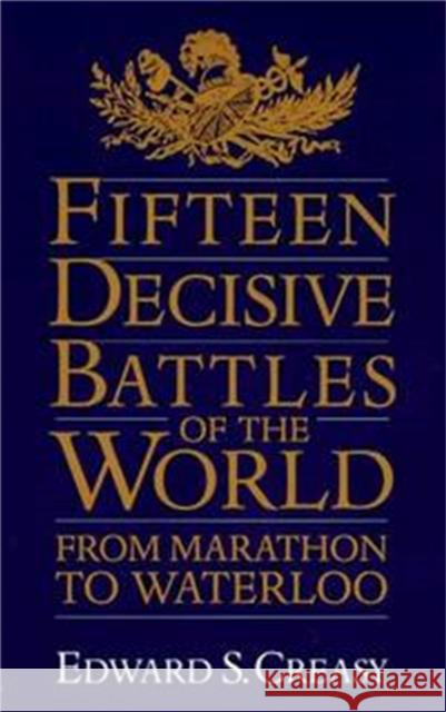 Fifteen Decisive Battles Of The World : From Marathon To Waterloo Edward Shepherd Creasy 9780306805592 
