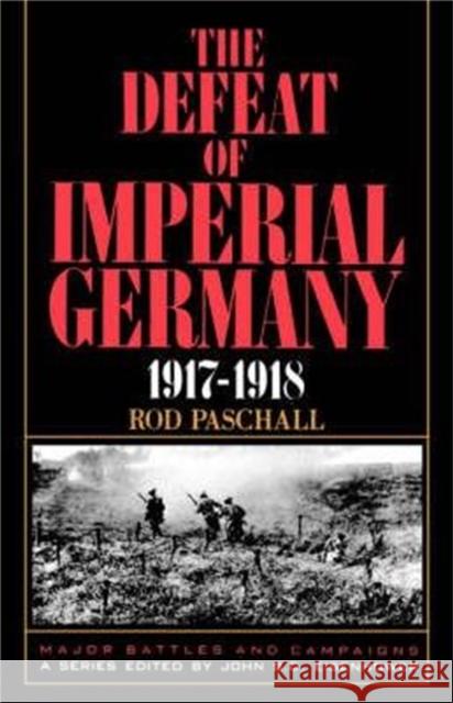 The Defeat of Imperial Germany, 1917-1918 Paschall, Rod 9780306805851 Da Capo Press