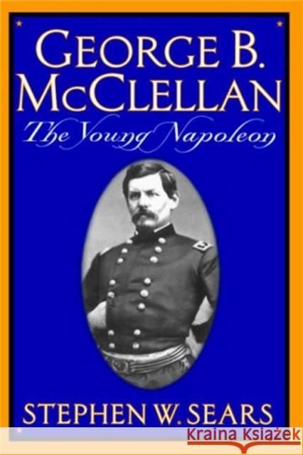 George B. McClellan: The Young Napoleon Sears, Stephen W. 9780306809132