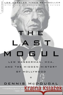 The Last Mogul: Lew Wasserman, McA, and the Hidden History of Hollywood Dennis McDougal Dennis McDougal 9780306810503 Da Capo Press