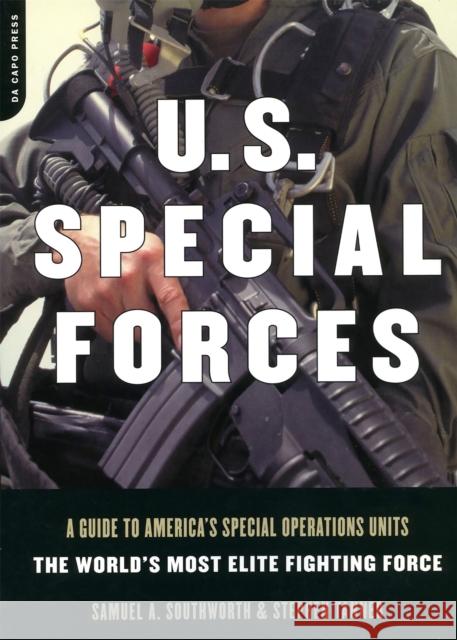 U.S. Special Forces : A Guide To America's Special Operations Units - The World's Most Elite Fighting Force Samuel A. Southworth Stephen Tanner 9780306811654 Da Capo Press