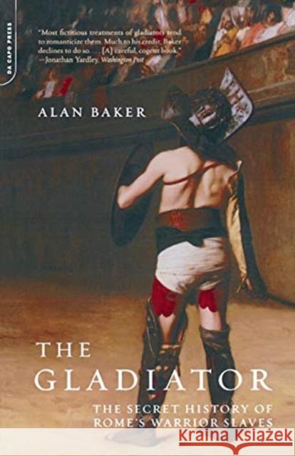 The Gladiator: The Secret History of Rome's Warrior Slaves Baker, Alan 9780306811852 Da Capo Press