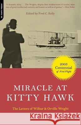Miracle at Kitty Hawk: The Letters of Wilbur and Orville Wright Fred C. Kelly Wilbur Wright 9780306812033 Da Capo Press