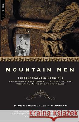 Mountain Men: A History of the Remarkable Climbers and Determined Eccentrics Who First Scaled the World's Most Famous Peaks Mick Conefrey Tim Jordan Tim Jordan 9780306812262 Da Capo Press