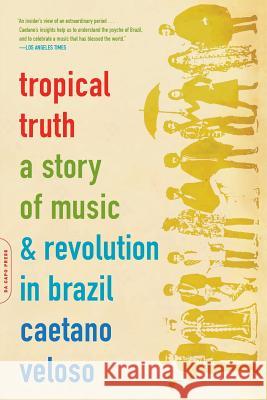 Tropical Truth: A Story Of Music And Revolution In Brazil Caetano Veloso 9780306812811 Hachette Books