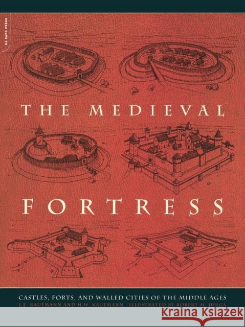 The Medieval Fortress: Castles, Forts and Walled Cities of the Middle Ages J. E. Kaufmann H. W. Kaufmann Robert M. Jurga 9780306813580 Da Capo Press