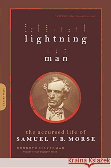 Lightning Man: The Accursed Life of Samuel F. B. Morse Kenneth Silverman 9780306813948