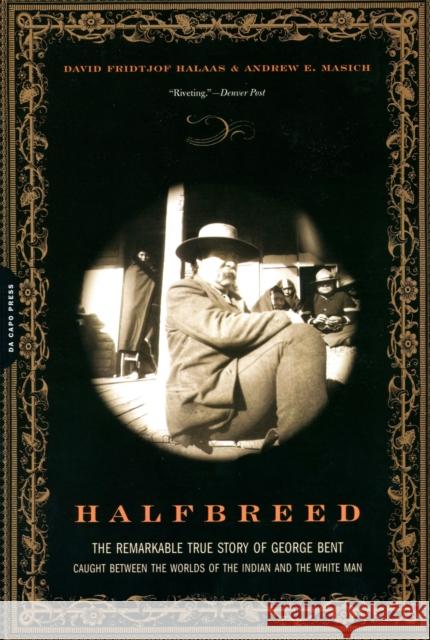 Halfbreed : The Remarkable True Story of George Bent-- Caught Between the Worlds of the Indian and the White Man David Fridtjof Halaas Andrew E. Masich 9780306814105 