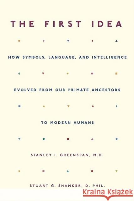 The First Idea: How Symbols, Language, and Intelligence Evolved from Our Primate Ancestors to Modern Humans Greenspan, Stanley I. 9780306814495 Da Capo Press