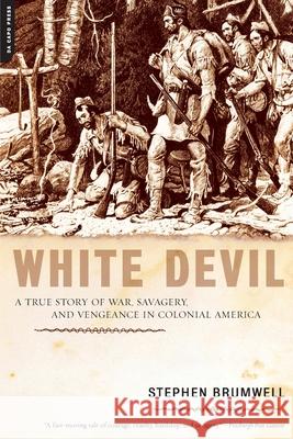 White Devil: A True Story of War, Savagery, and Vengeance in Colonial America Stephen Brumwell 9780306814730 Perseus Books Group