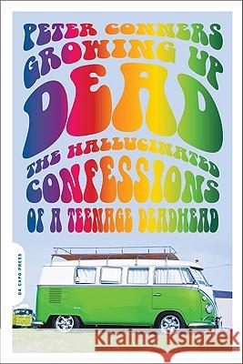 Growing Up Dead: The Hallucinated Confessions of a Teenage Deadhead Peter Conners 9780306817335 Da Capo Press