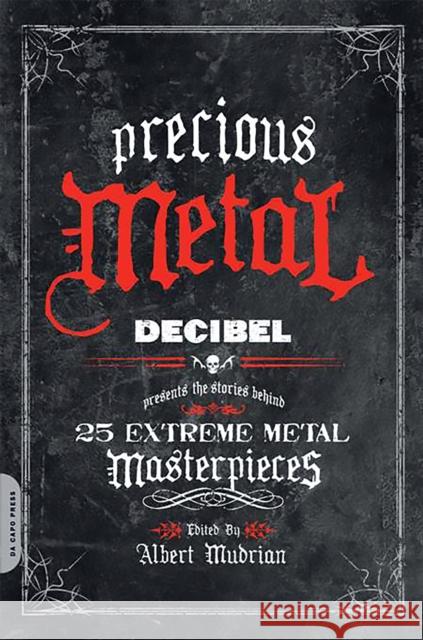 Precious Metal: Decibel Presents the Stories Behind 25 Extreme Metal Masterpieces Mudrian, Albert 9780306818066