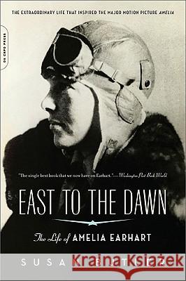 East to the Dawn: The Life of Amelia Earhart Susan Butler 9780306818370 Da Capo Press