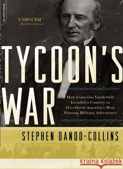 Tycoon's War: How Cornelius Vanderbilt Invaded a Country to Overthrow America's Most Famous Military Adventurer Dando-Collins, Stephen 9780306818561 Da Capo Press