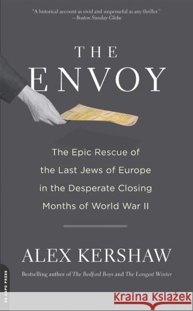 The Envoy: The Epic Rescue of the Last Jews of Europe in the Desperate Closing Months of World War II Alex Kershaw 9780306820434 Da Capo Press