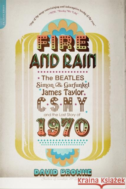 Fire and Rain: The Beatles, Simon and Garfunkel, James Taylor, Csny, and the Lost Story of 1970 Browne, David 9780306820724 0