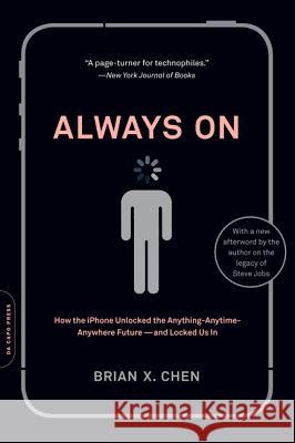 Always On: How the iPhone Unlocked the Anything-Anytime-Anywhere Future--And Locked Us In Chen, Brian X. 9780306820762 0
