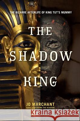 The Shadow King: The Bizarre Afterlife of King Tut's Mummy Jo Marchant 9780306821332 Da Capo Press
