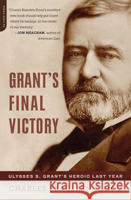 Grant's Final Victory: Ulysses S. Grant's Heroic Last Year Charles Bracelen Flood 9780306821516 Da Capo Press