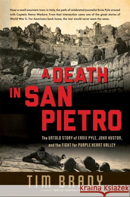 A Death in San Pietro: The Untold Story of Ernie Pyle, John Huston, and the Fight for Purple Heart Valley Tim Brady 9780306822148 Da Capo Press