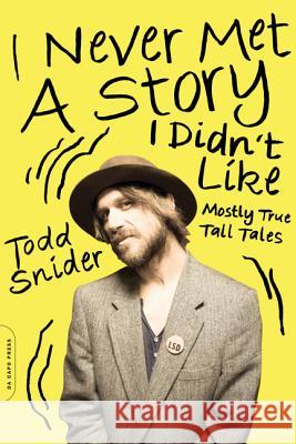 I Never Met a Story I Didn't Like: Mostly True Tall Tales Todd Snider 9780306822605 Da Capo Press