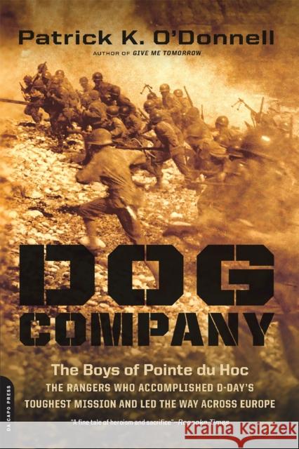 Dog Company: The Boys of Pointe du Hoc-the Rangers Who Accomplished D-Day's Toughest Mission and Led the Way across Europe O'Donnell, Patrick K. 9780306822643 0