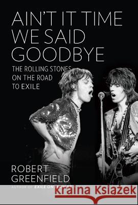 Ain't It Time We Said Goodbye: The Rolling Stones on the Road to Exile Robert Greenfield 9780306823121