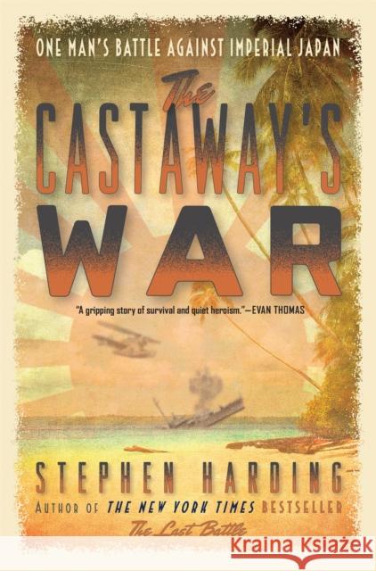 The Castaway's War: One Man's Battle Against Imperial Japan Stephen Harding 9780306823404