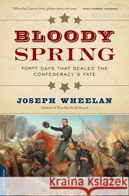 Bloody Spring: Forty Days That Sealed the Confederacy's Fate Joseph Wheelan 9780306823756 Da Capo Press