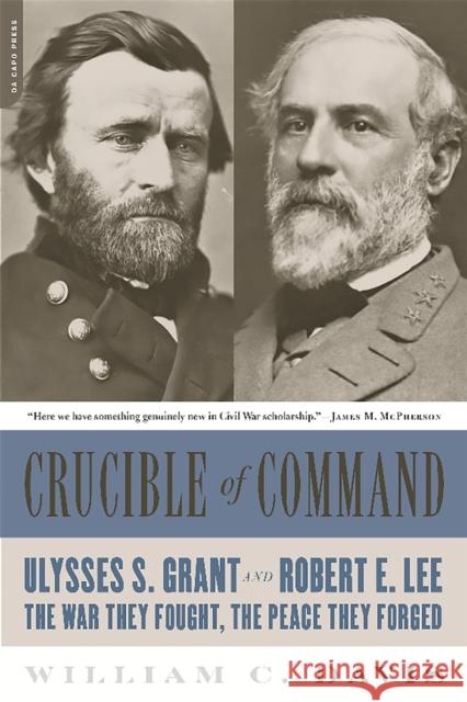 Crucible of Command: Ulysses S. Grant and Robert E. Lee -- The War They Fought, the Peace They Forged Davis, William C. 9780306824166