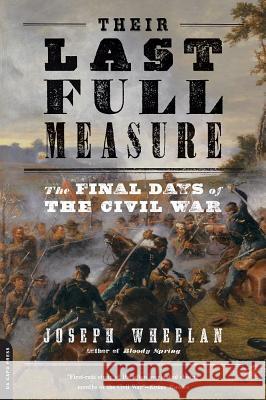 Their Last Full Measure: The Final Days of the Civil War Joseph Wheelan 9780306824531 Da Capo Press