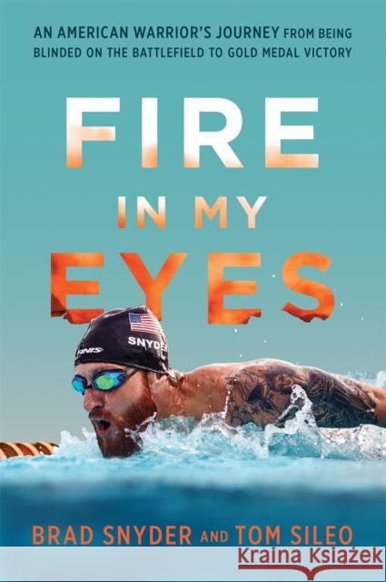 Fire in My Eyes: An American Warrior's Journey from Being Blinded on the Battlefield to Gold Medal Victory Brad Snyder Tom Sileo 9780306825149 Da Capo Press