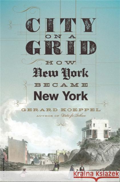 City on a Grid: How New York Became New York Gerard Koeppel 9780306825491