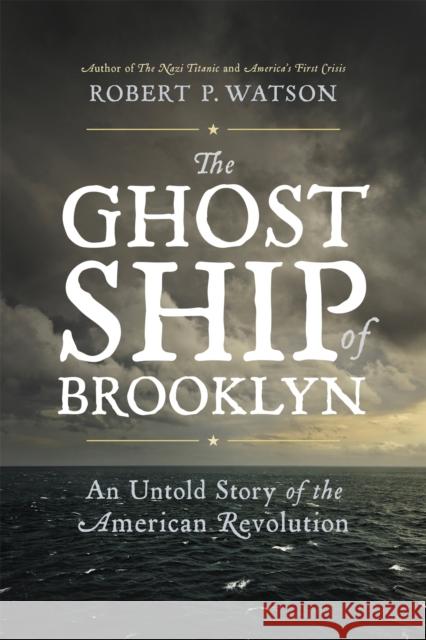 The Ghost Ship of Brooklyn: An Untold Story of the American Revolution Watson, Robert P. 9780306825521 Da Capo Press